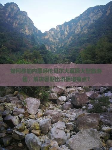 如何参加内蒙呼伦贝尔大草原大型旅游团，解决暑期出游拥堵痛点？