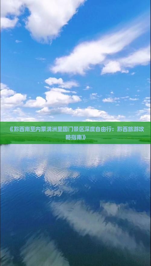 《黔西南至内蒙满洲里国门景区深度自由行：黔西旅游攻略指南》