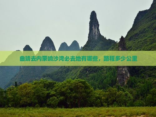曲靖去内蒙响沙湾必去地有哪些，路程多少公里