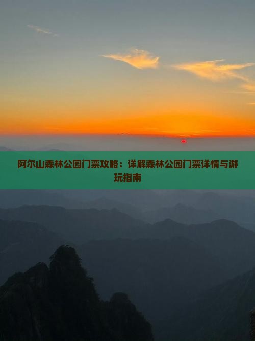 阿尔山森林公园门票攻略：详解森林公园门票详情与游玩指南