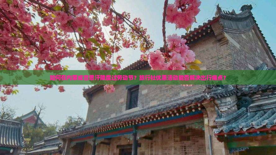 如何在内蒙成吉思汗陵度过劳动节？旅行社优惠活动能否解决出行痛点？