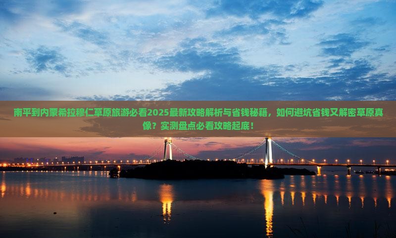 南平到内蒙希拉穆仁草原旅游 南平到内蒙希拉穆仁草原旅游