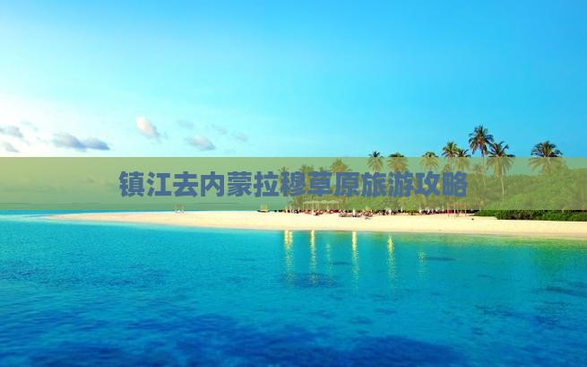 镇江去内蒙希拉穆仁草原景点