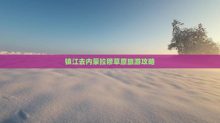 镇江去内蒙希拉穆仁草原景点