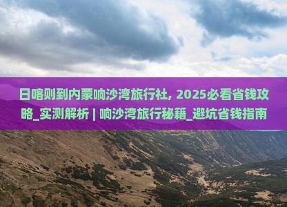 日喀则到内蒙响沙湾旅行社