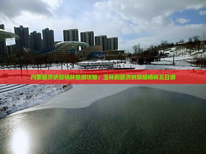 玉林到内蒙额济纳胡杨林五日游