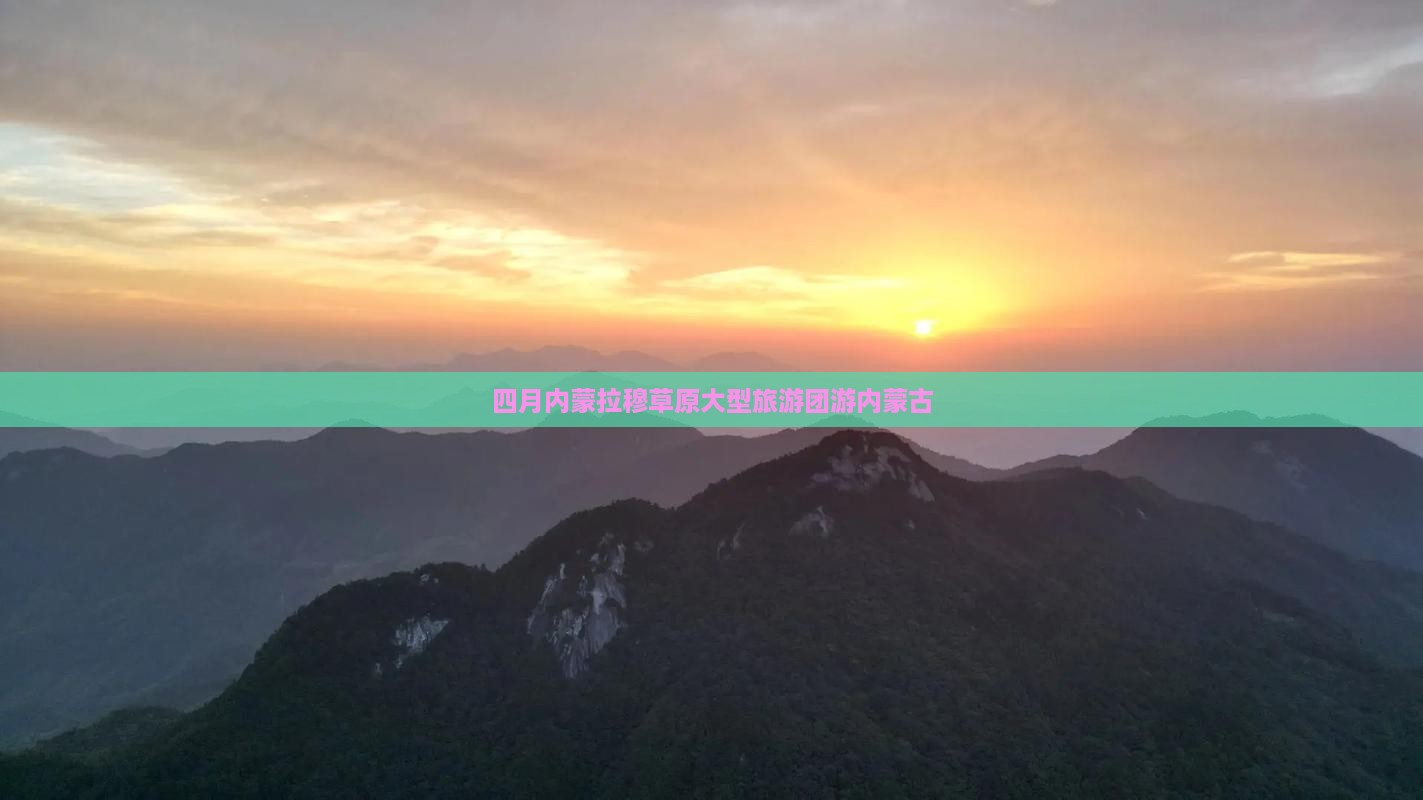 四月到内蒙希拉穆仁草原大型旅游团