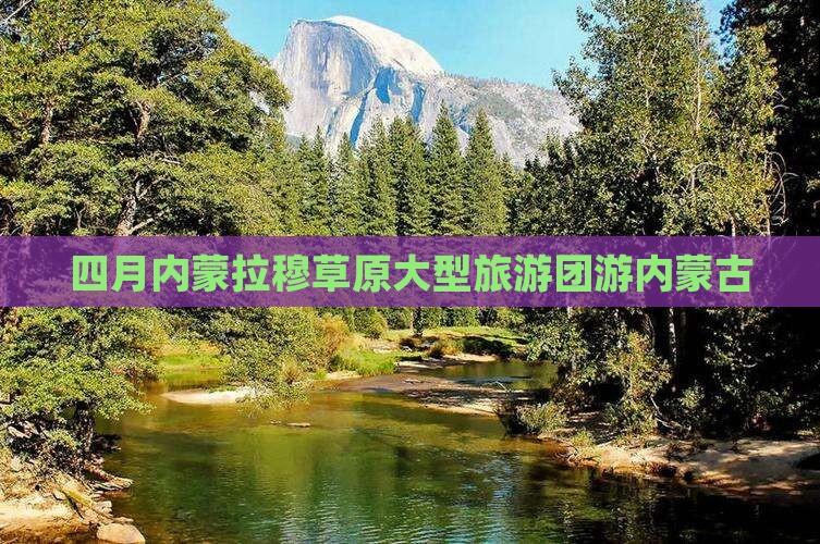 四月到内蒙希拉穆仁草原大型旅游团