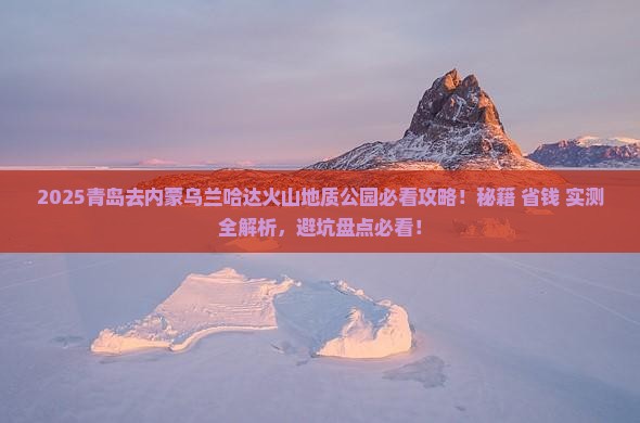 青岛去内蒙乌兰哈达火山地质公园必去地