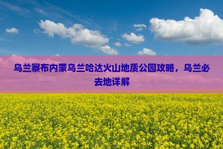 乌兰察布去内蒙乌兰哈达火山地质公园必去地