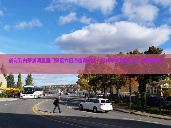 鹤岗到内蒙满洲里国门景区六日游