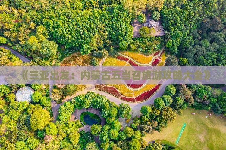 《三亚出发：内蒙古五当召旅游攻略大全》