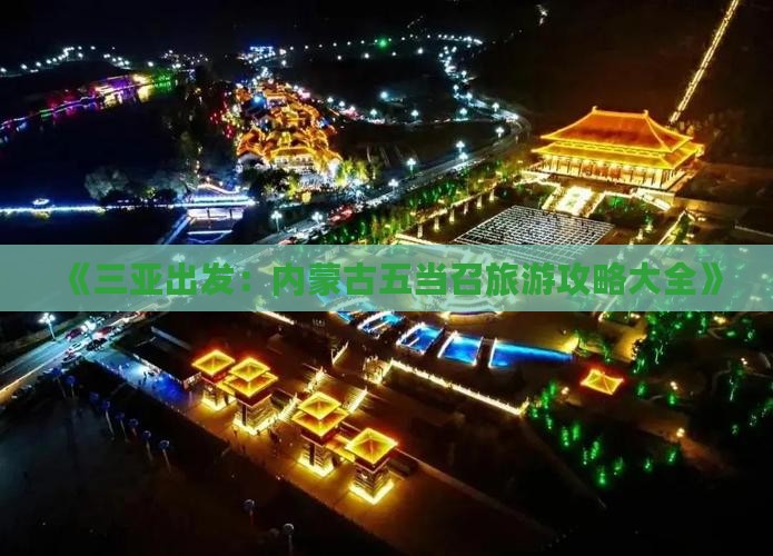 《三亚出发：内蒙古五当召旅游攻略大全》