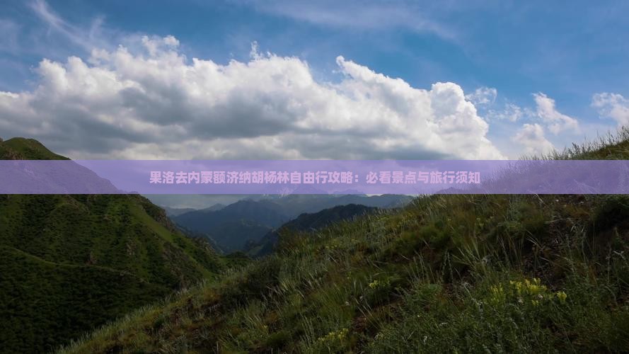 果洛去内蒙额济纳胡杨林自由行攻略：必看景点与旅行须知