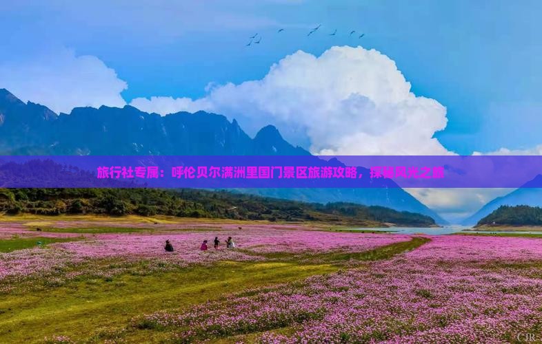旅行社专属：呼伦贝尔满洲里国门景区旅游攻略，探秘风光之旅
