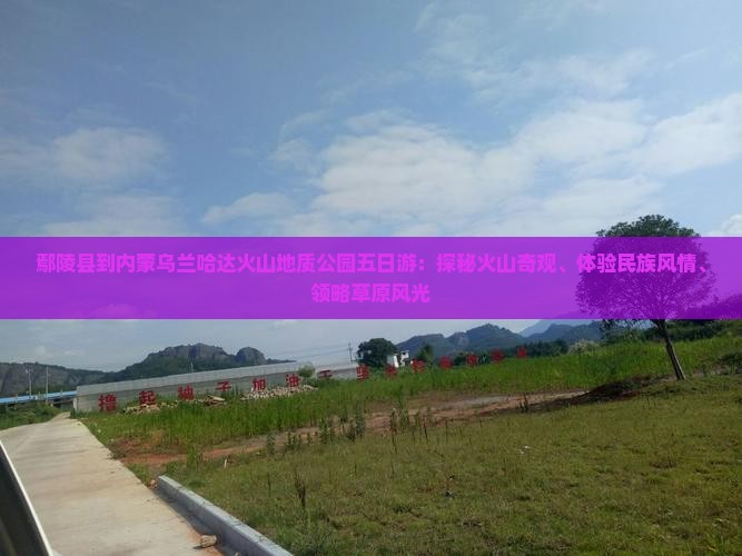 鄢陵县到内蒙乌兰哈达火山地质公园五日游：探秘火山奇观、体验民族风情、领略草原风光