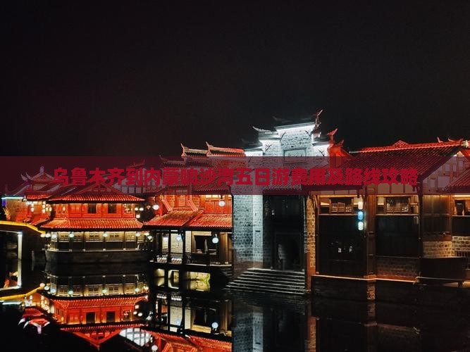 乌鲁木齐到内蒙响沙湾五日游费用及路线攻略