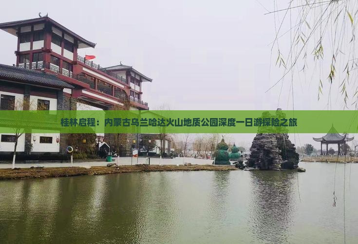 桂林启程：内蒙古乌兰哈达火山地质公园深度一日游探险之旅