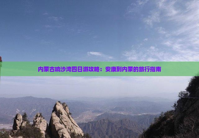 内蒙古响沙湾四日游攻略：安康到内蒙的旅行指南