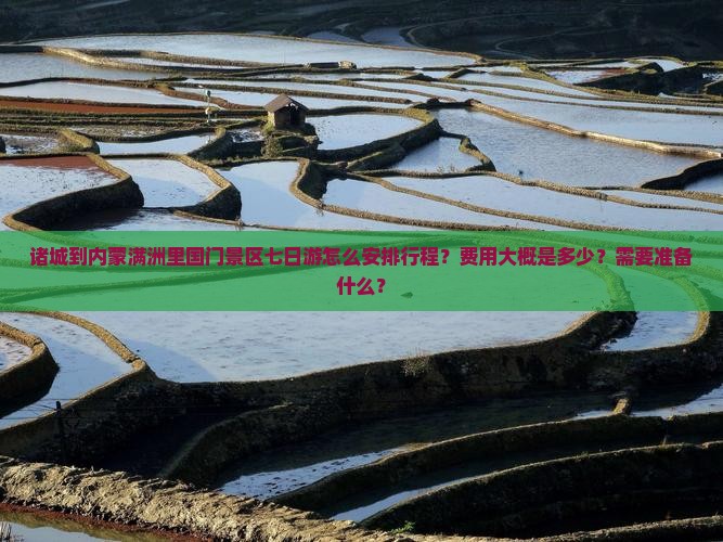 诸城到内蒙满洲里国门景区七日游怎么安排行程？费用大概是多少？需要准备什么？