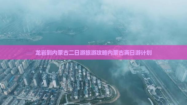 龙岩到内蒙古二日游旅游攻略内蒙古两日游计划