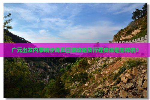 广元出发内蒙响沙湾五日游攻略及行程安排是怎样的？