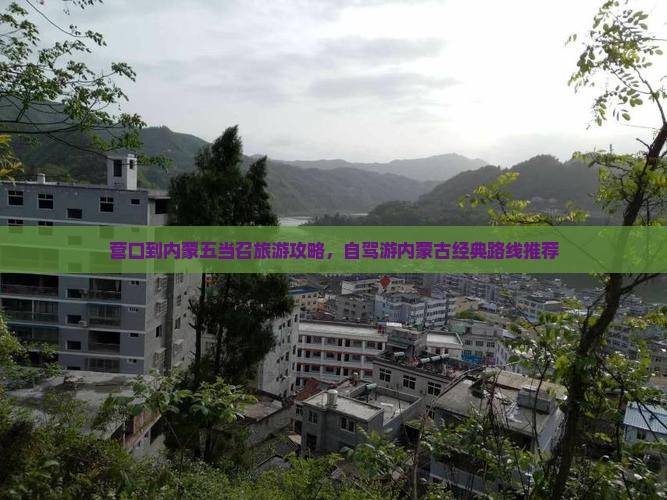 营口到内蒙五当召旅游攻略，自驾游内蒙古经典路线推荐