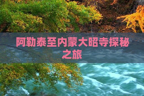 阿勒泰至内蒙大昭寺探秘之旅