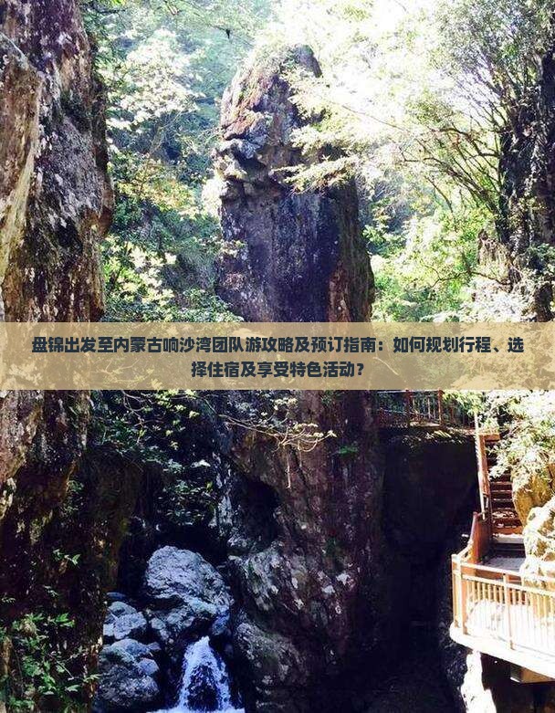 盘锦出发至内蒙古响沙湾团队游攻略及预订指南：如何规划行程、选择住宿及享受特色活动？