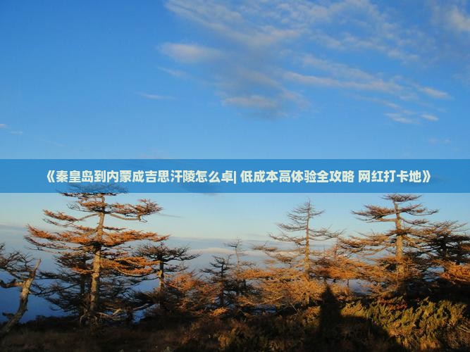 《秦皇岛到内蒙成吉思汗陵怎么卓| 低成本高体验全攻略+网红打卡地》