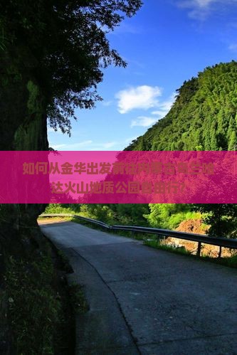 如何从金华出发前往内蒙古乌兰哈达火山地质公园自由行？