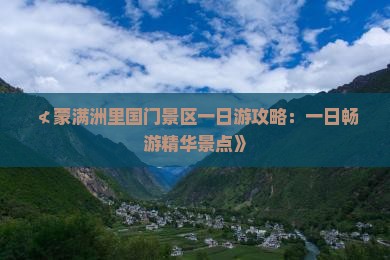 ≮蒙满洲里国门景区一日游攻略：一日畅游精华景点》