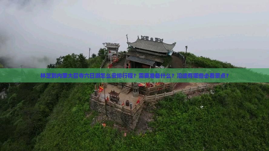 林芝到内蒙大召寺六日游怎么安排行程？需要准备什么？沿途有哪些必看景点？
