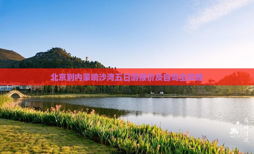 北京到内蒙响沙湾五日游报价及自驾全攻略