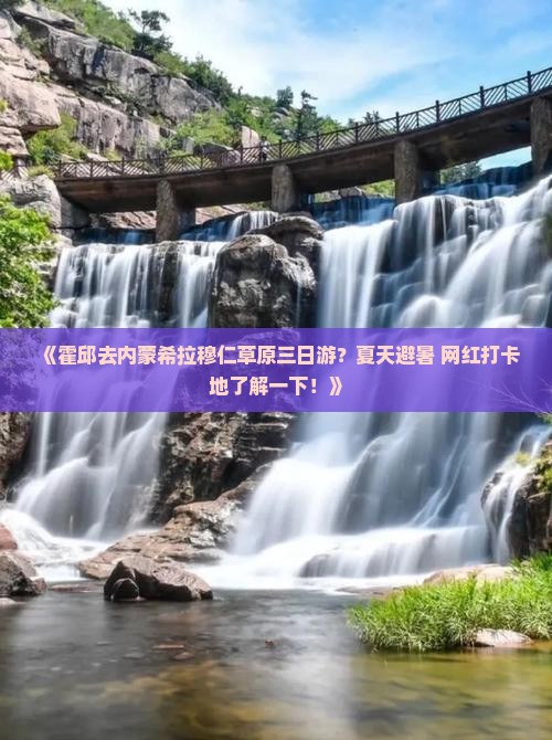《霍邱去内蒙希拉穆仁草原三日游？夏天避暑+网红打卡地了解一下！》