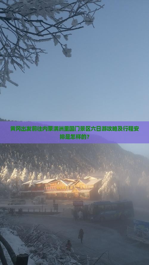 黄冈出发前往内蒙满洲里国门景区六日游攻略及行程安排是怎样的？