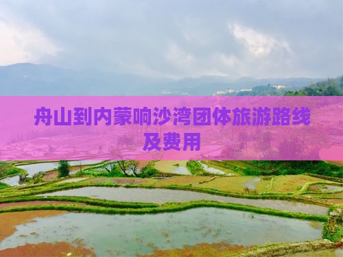 舟山到内蒙响沙湾团体旅游路线及费用