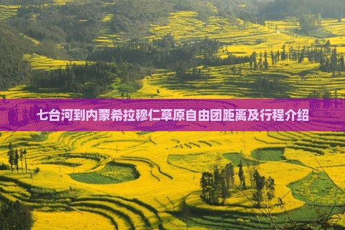 七台河到内蒙希拉穆仁草原自由团距离及行程介绍
