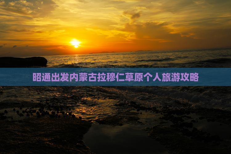 昭通出发内蒙古拉穆仁草原个人旅游攻略