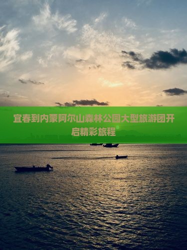 宜春到内蒙阿尔山森林公园大型旅游团开启精彩旅程