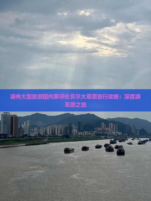 湖州大型旅游团内蒙呼伦贝尔大草原旅行攻略：深度游草原之旅