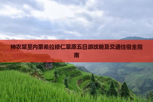 神农架至内蒙希拉穆仁草原五日游攻略及交通住宿全指南