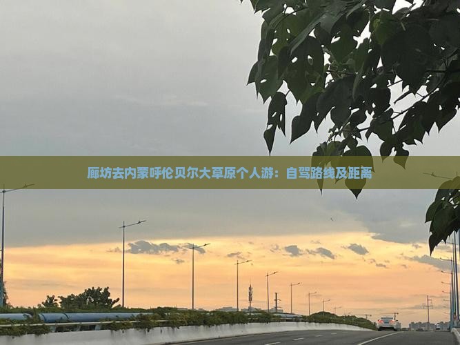 廊坊去内蒙呼伦贝尔大草原个人游：自驾路线及距离