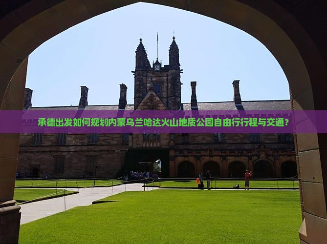 承德出发如何规划内蒙乌兰哈达火山地质公园自由行行程与交通？