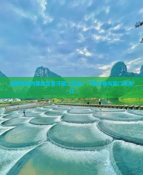 清明节到内蒙成吉思汗陵二日游：门票价格与墓门票预订