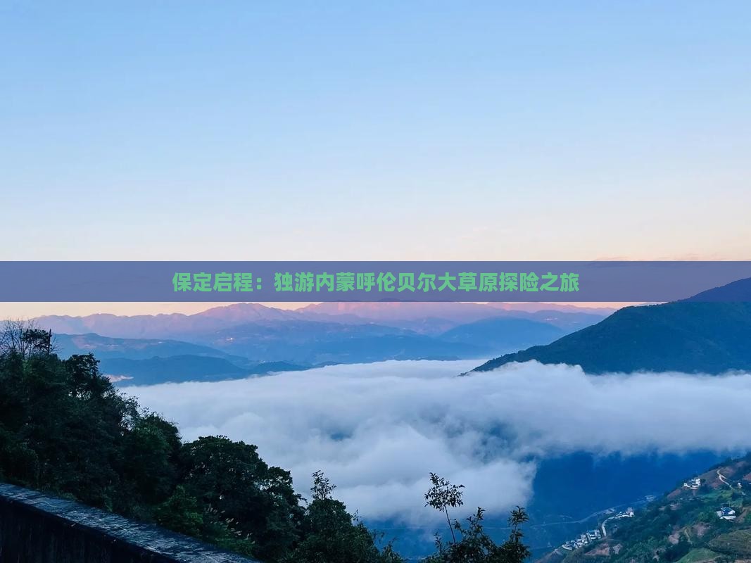 保定启程：独游内蒙呼伦贝尔大草原探险之旅