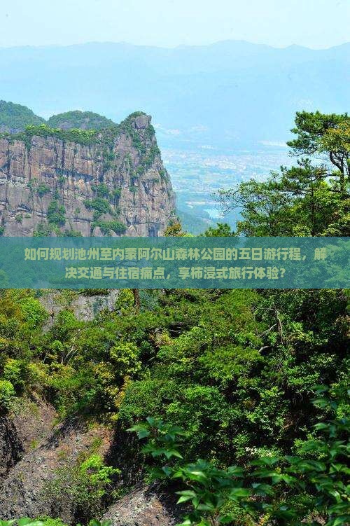 如何规划池州至内蒙阿尔山森林公园的五日游行程，解决交通与住宿痛点，享柿浸式旅行体验？
