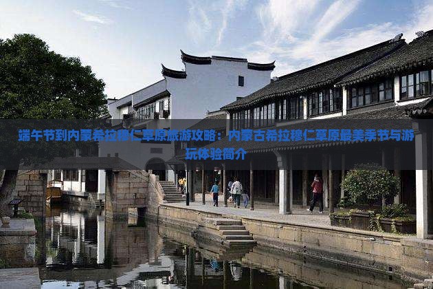 端午节到内蒙希拉穆仁草原旅游攻略：内蒙古希拉穆仁草原最美季节与游玩体验简介