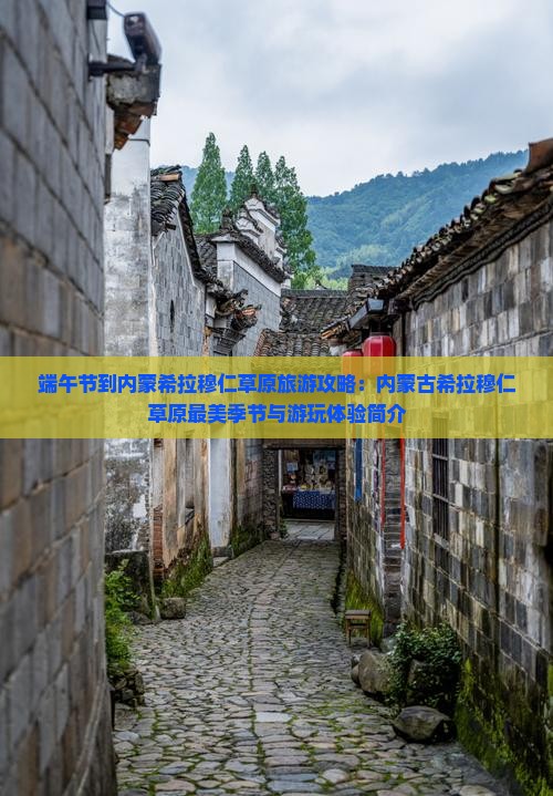 端午节到内蒙希拉穆仁草原旅游攻略：内蒙古希拉穆仁草原最美季节与游玩体验简介