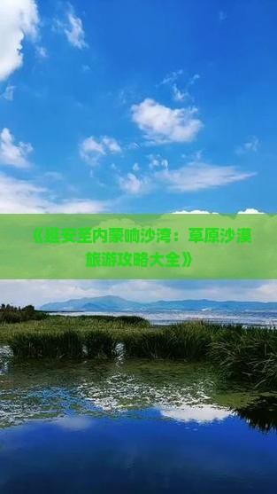 《延安至内蒙响沙湾：草原沙漠旅游攻略大全》